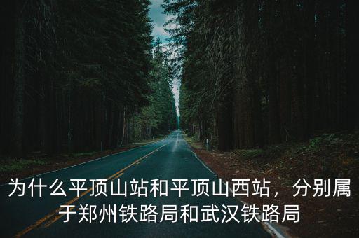 為什么平頂山站和平頂山西站，分別屬于鄭州鐵路局和武漢鐵路局