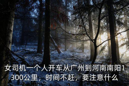 女司機一個人開車從廣州到河南南陽1300公里，時間不趕，要注意什么
