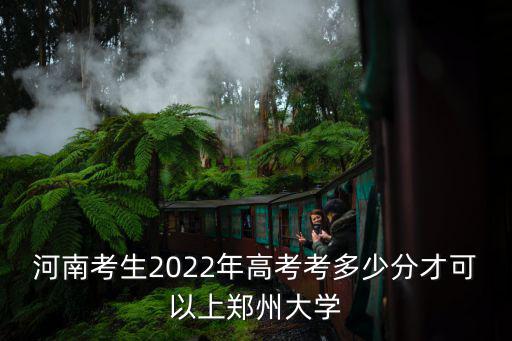 河南考生2022年高考考多少分才可以上鄭州大學(xué)