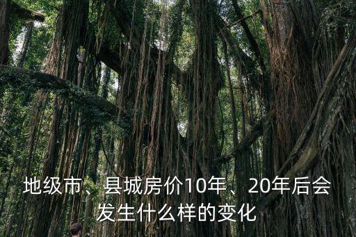地級市、縣城房價10年、20年后會發生什么樣的變化