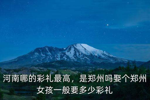 河南女方出嫁要多少彩禮,娶個鄭州女孩一般要多少彩禮