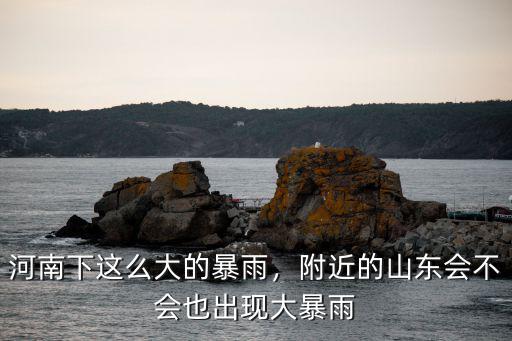 河南下這么大的暴雨，附近的山東會不會也出現(xiàn)大暴雨