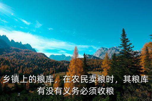 鄉(xiāng)鎮(zhèn)上的糧庫，在農(nóng)民賣糧時，其糧庫有沒有義務(wù)必須收糧