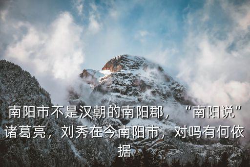 南陽市不是漢朝的南陽郡，“南陽說”諸葛亮，劉秀在今南陽市，對嗎有何依據(jù)
