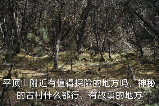平頂山附近有值得探險的地方嗎，神秘的古村什么都行，有故事的地方