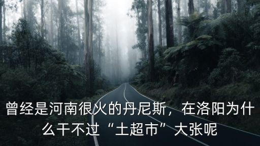 洛陽大張企業怎么樣,洛陽大張擴張了鄭州