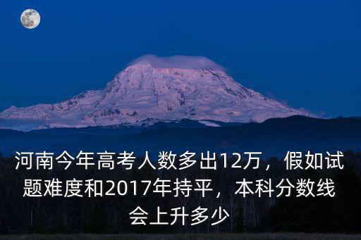 今年河南過本科線有多少人,本科分數線會上升多少