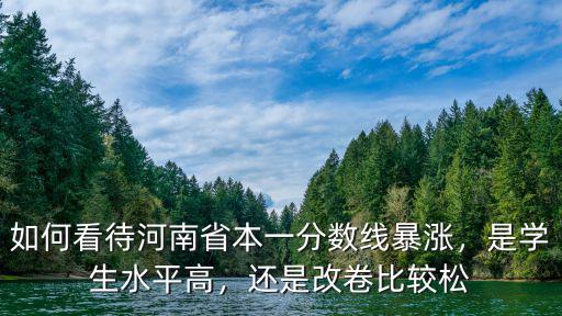 如何看待河南省本一分數線暴漲，是學生水平高，還是改卷比較松