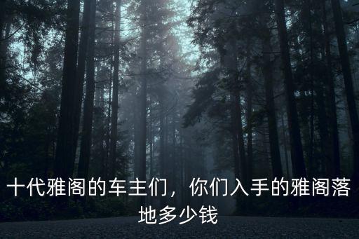 鄭州哪里買十代雅閣,十代雅閣現在貸款買