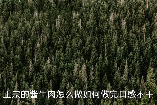 正宗的醬牛肉怎么做如何做完口感不干