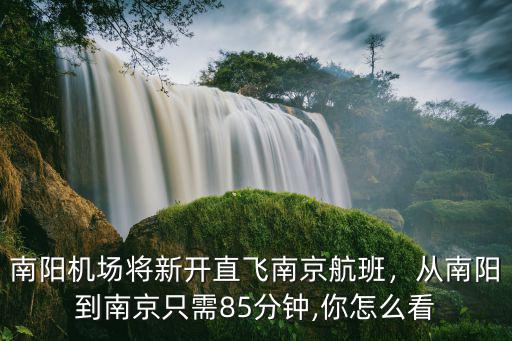 南陽機場將新開直飛南京航班，從南陽到南京只需85分鐘,你怎么看