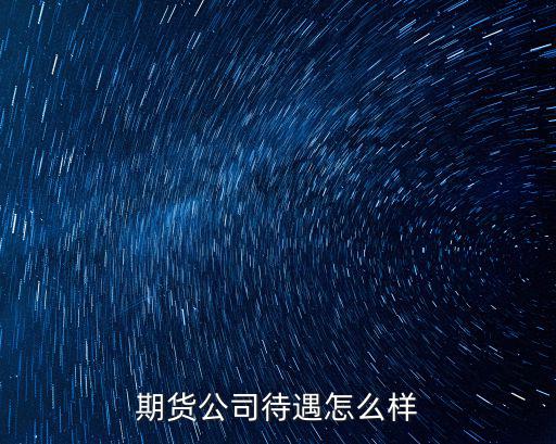 鄭州國信期貨工作怎么樣,期貨公司待遇怎么樣