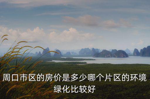 周口市區(qū)有多少房源,周口市區(qū)的房價是多少
