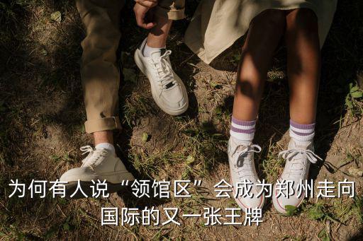 為何有人說“領(lǐng)館區(qū)”會(huì)成為鄭州走向國(guó)際的又一張王牌