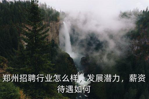 鄭州招聘行業(yè)怎么樣，發(fā)展?jié)摿Γ劫Y待遇如何