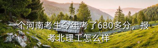 一個河南考生今年考了680多分，報考北理工怎么樣