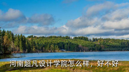 河南超凡設計學院怎么樣，好不好