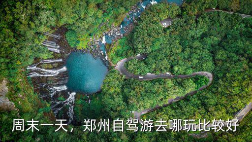 周末一天，鄭州自駕游去哪玩比較好