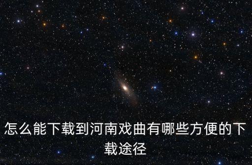 怎么能下載到河南戲曲有哪些方便的下載途徑