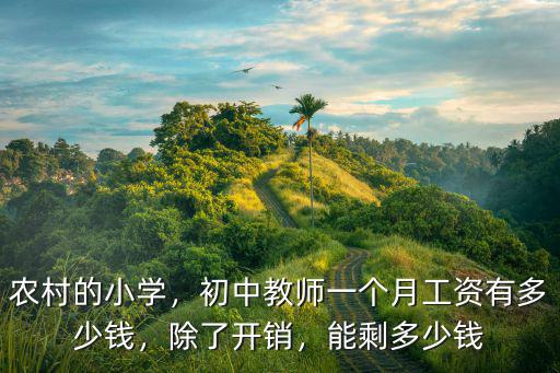 農村的小學，初中教師一個月工資有多少錢，除了開銷，能剩多少錢