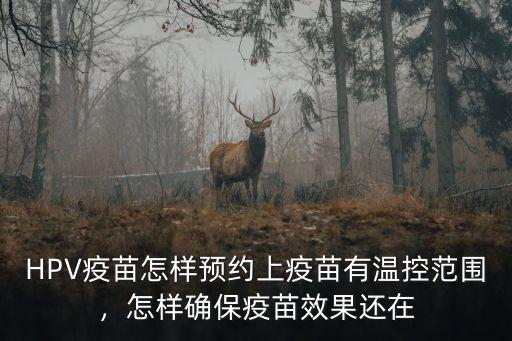HPV疫苗怎樣預(yù)約上疫苗有溫控范圍，怎樣確保疫苗效果還在