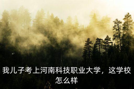 河南豪飛科技怎么樣,河南科技大學怎么樣