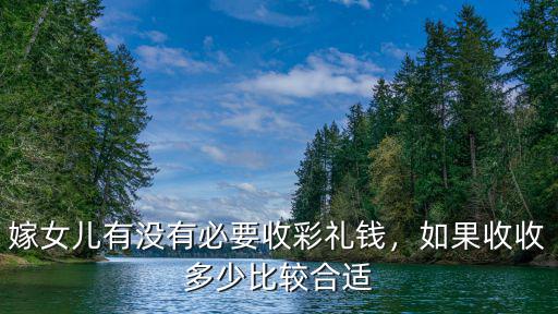 安陽嫁女兒要出多少彩禮,在農村嫁女兒一般要多少彩禮