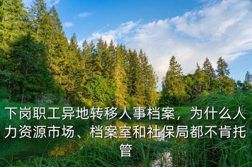 南陽下崗職工檔案托管在哪里,下崗職工異地轉(zhuǎn)移人事檔案