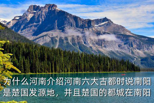 為什么河南介紹河南六大古都時說南陽是楚國發源地，并且楚國的都城在南陽