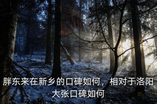 胖東來在新鄉的口碑如何，相對于洛陽大張口碑如何