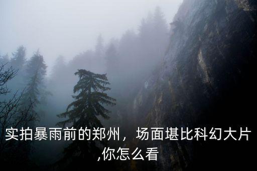 實拍暴雨前的鄭州，場面堪比科幻大片,你怎么看