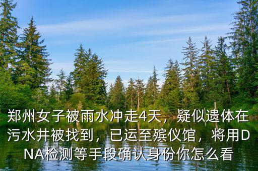 鄭州女子被雨水沖走4天，疑似遺體在污水井被找到，已運至殯儀館，將用DNA檢測等手段確認身份你怎么看