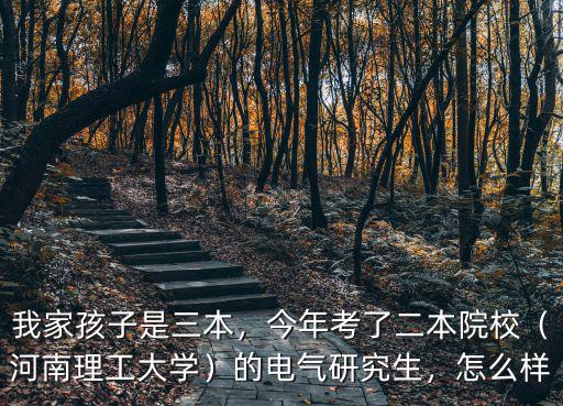 我家孩子是三本，今年考了二本院校（河南理工大學）的電氣研究生，怎么樣