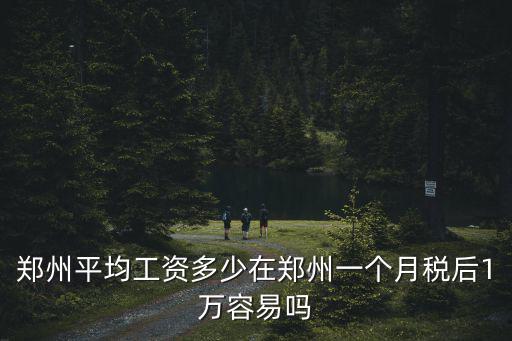 鄭州平均工資多少在鄭州一個月稅后1萬容易嗎