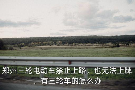 河南的三輪車四輪車怎么辦,有三輪車的怎么辦