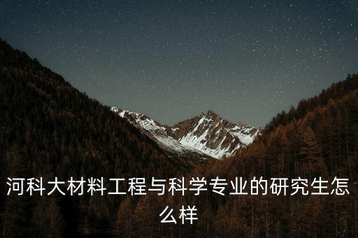 河南大學金屬材料工程專業怎么樣,金屬材料工程專業的就業前景