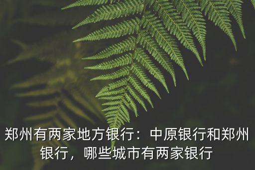 鄭州有兩家地方銀行：中原銀行和鄭州銀行，哪些城市有兩家銀行