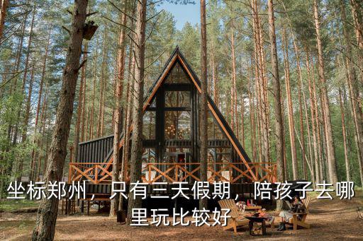 坐標(biāo)鄭州，只有三天假期，陪孩子去哪里玩比較好