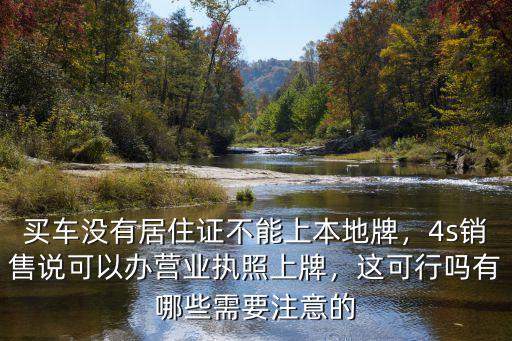 買車沒有居住證不能上本地牌，4s銷售說可以辦營業執照上牌，這可行嗎有哪些需要注意的