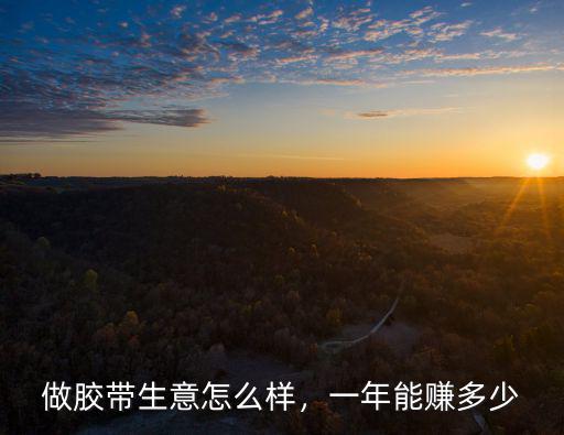 安陽(yáng)膠帶市場(chǎng)怎么樣,做膠帶生意怎么樣