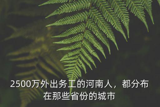 2500萬外出務工的河南人，都分布在那些省份的城市