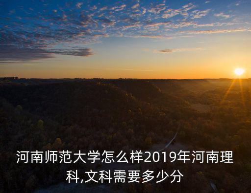 河南師范大學怎么樣2019年河南理科,文科需要多少分