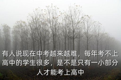 有人說現在中考越來越難，每年考不上高中的學生很多，是不是只有一小部分人才能考上高中