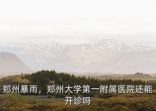 鄭州暴雨，鄭州大學第一附屬醫(yī)院還能開診嗎