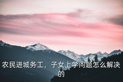 南陽進(jìn)城務(wù)工子女怎么報(bào)初中,農(nóng)民進(jìn)城務(wù)工