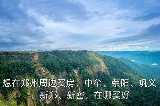 想在鄭州買房哪里買好,想在鄭州周邊買房
