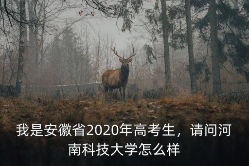我是安徽省2020年高考生，請問河南科技大學怎么樣
