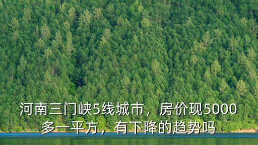 河南三門(mén)峽5線城市，房?jī)r(jià)現(xiàn)5000多一平方，有下降的趨勢(shì)嗎