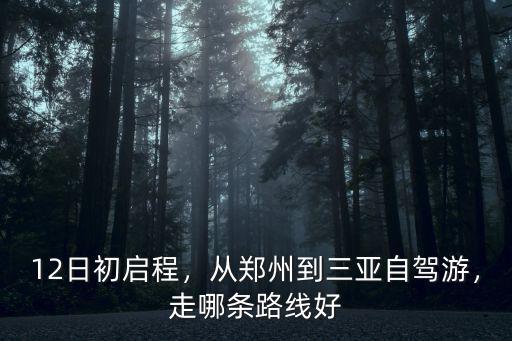 12日初啟程，從鄭州到三亞自駕游，走哪條路線好