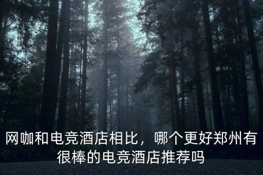 網咖和電競酒店相比，哪個更好鄭州有很棒的電競酒店推薦嗎
